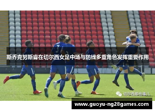 斯乔克努斯肯在切尔西女足中场与防线多重角色发挥重要作用 斯乔克努斯肯在切尔西女足中场与防线多重角色发挥重要作用