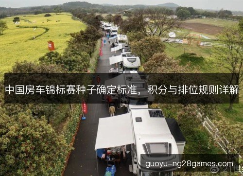 中国房车锦标赛种子确定标准，积分与排位规则详解